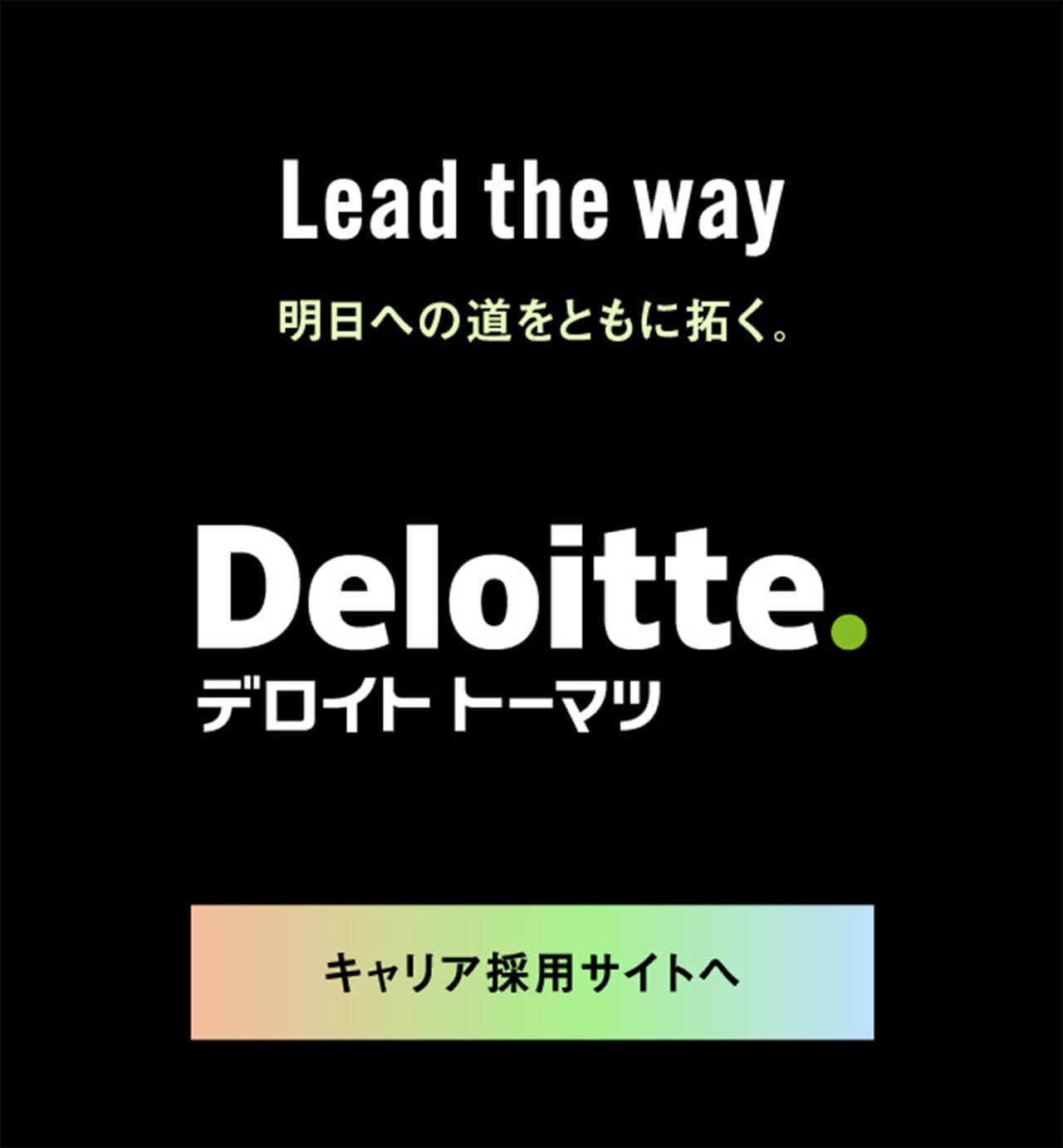 Lead the way 明日のへ道をともに拓く。　Deloitte.デロイト トーマツ　キャリア採用サイトへ